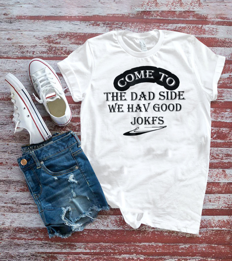 Come To The Dad Side We Hav Good Jokfs T-Shirt