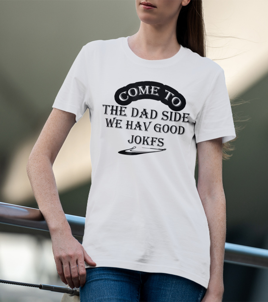 Come To The Dad Side We Hav Good Jokfs T-Shirt