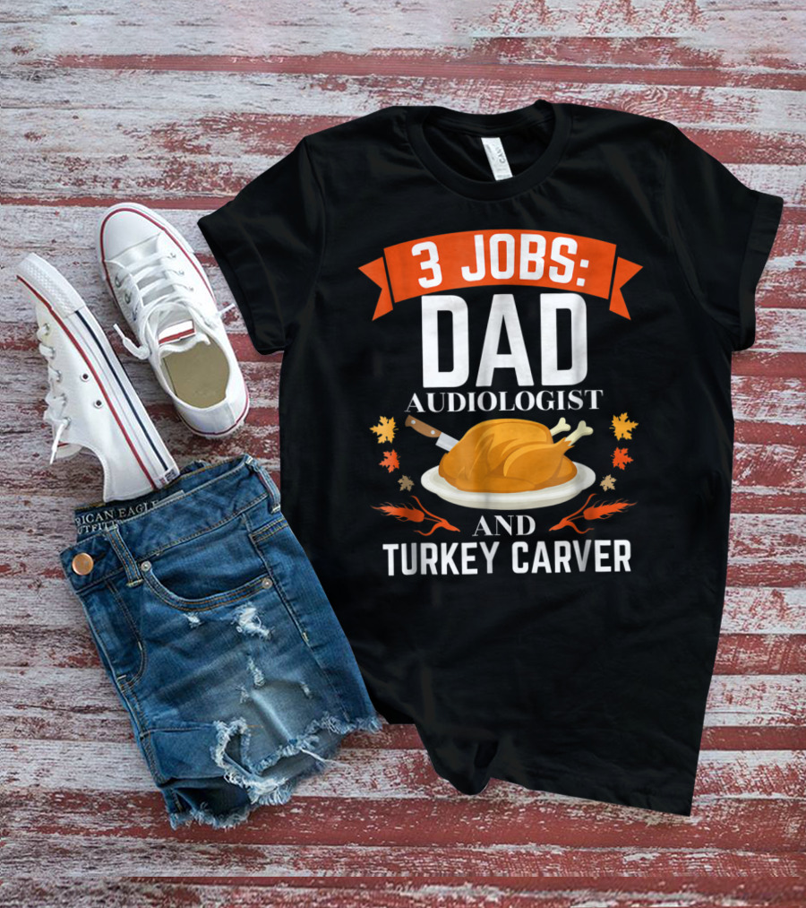 3 Jobs Dad Audiologist And Turkey Carver T-Shirt