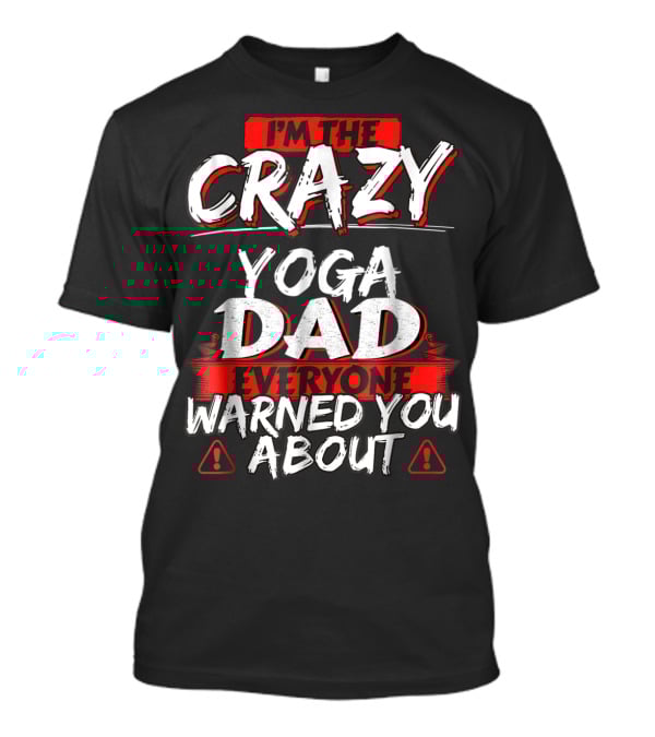 I'm The Crazy Yoga Dad Everyone Warned You About T-Shirt