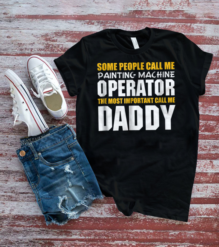 Some People Call Me Painting Machine Operator The Most Important Call Me Daddy T-Shirt