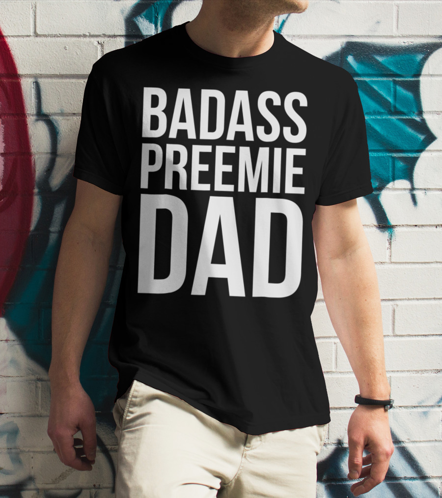 Badass Preemie Dad Prematurity Awareness 90 Bold Father's Pride T-Shirt
