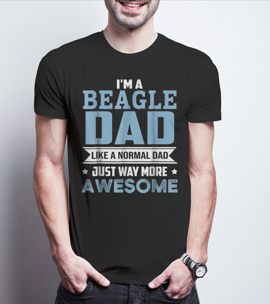 I'm A Beagle Dad Like A Normal Dad Just Way More Awesome T-Shirt