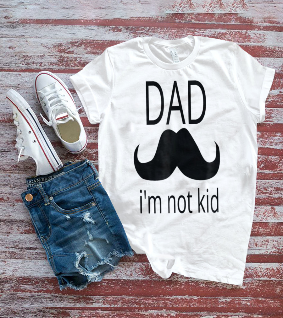Dad Mustache I'm Not Kid T-Shirt