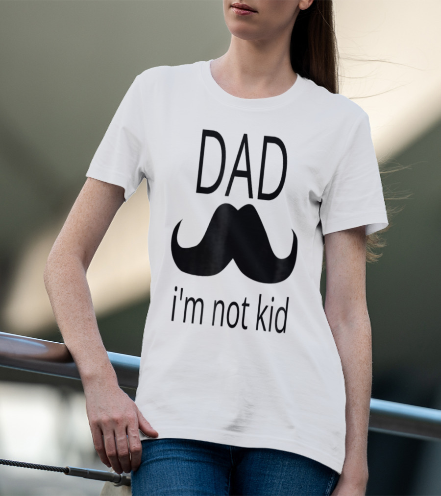 Dad Mustache I'm Not Kid T-Shirt