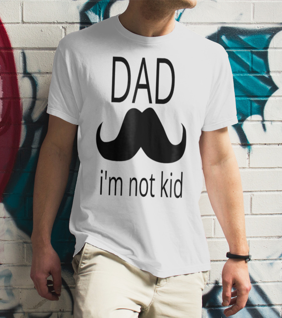 Dad Mustache I'm Not Kid T-Shirt