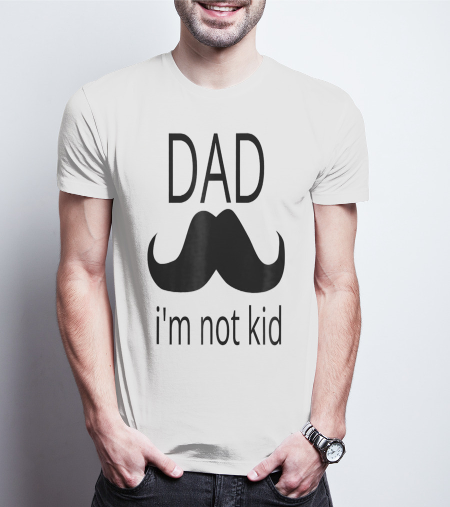 Dad Mustache I'm Not Kid T-Shirt