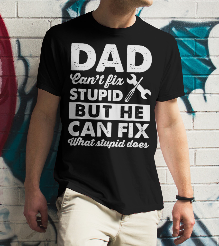 Dad Can't Fix Stupid But He Can Fix What Stupid Does Wrench T-Shirt