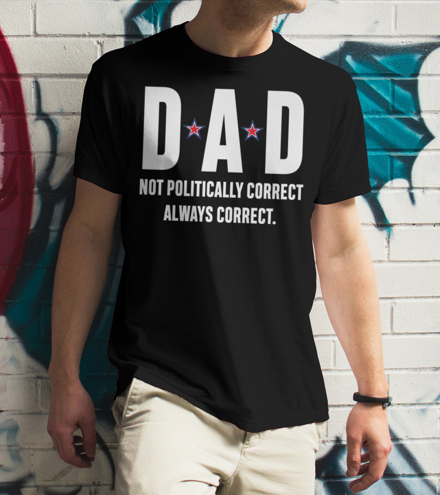 DAD Not Politically Correct Always Correct Stars T-Shirt