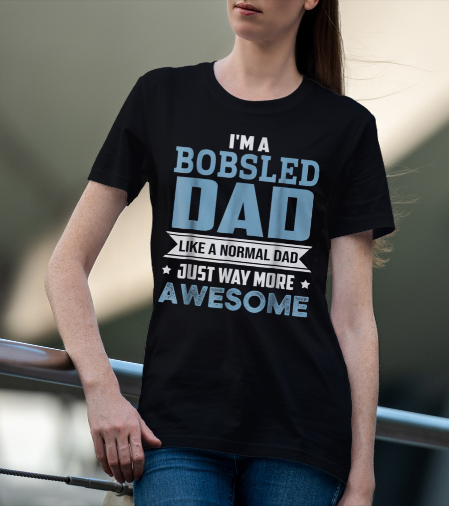 I'm A Bobsled Dad Like A Normal Dad Just Way More Awesome T-Shirt