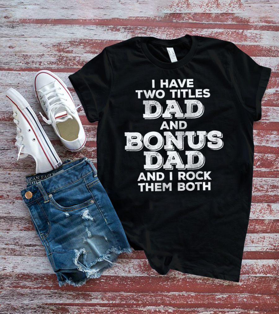 I Have Two Titles Dad And Bonus Dad And I Rock Them Both Distressed Funny Stepdad T-Shirt