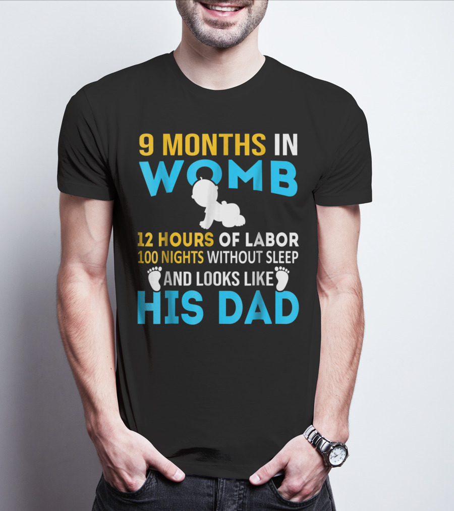 9 Months In Womb 12 Hours Of Labor 100 Nights Without Sleep And Looks Like His Dad T-Shirt