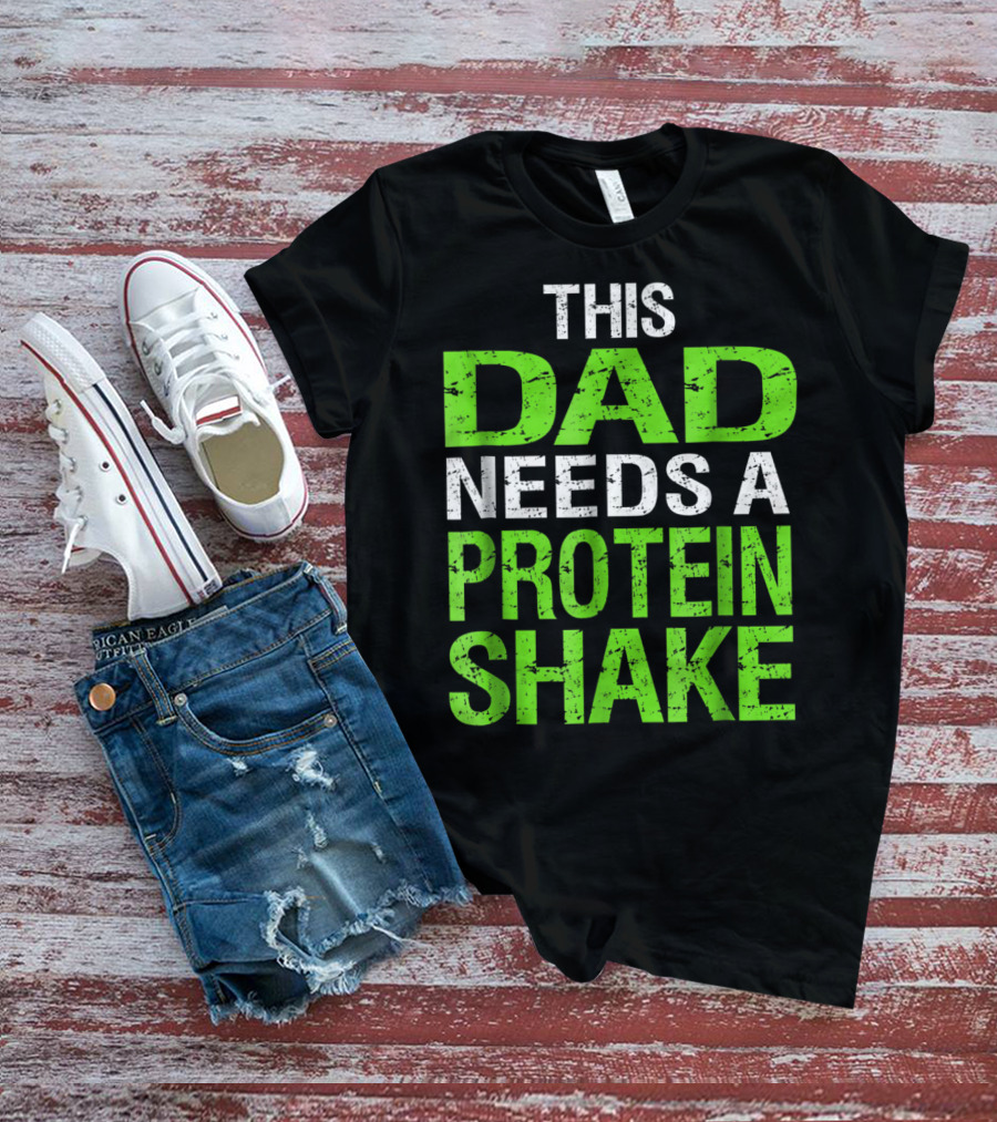 This Dad Needs A Protein Shake T-Shirt
