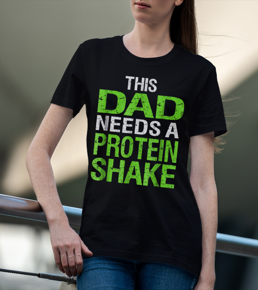 This Dad Needs A Protein Shake T-Shirt