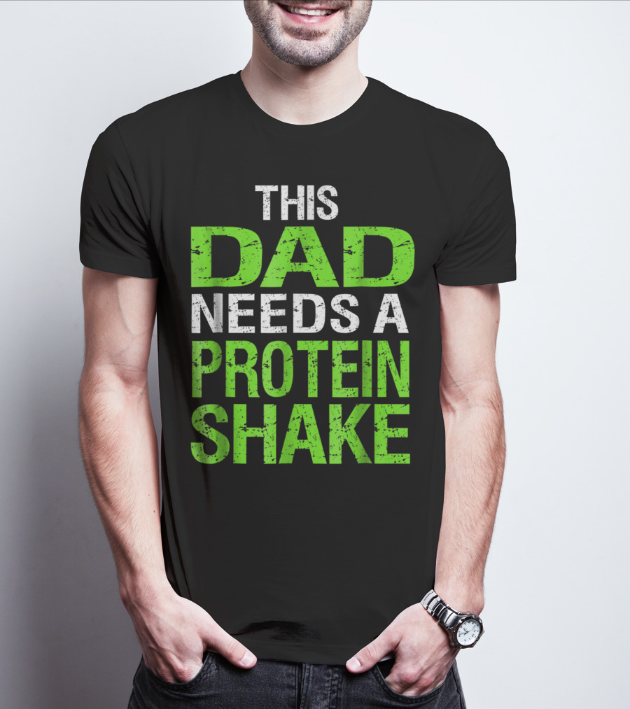 This Dad Needs A Protein Shake T-Shirt