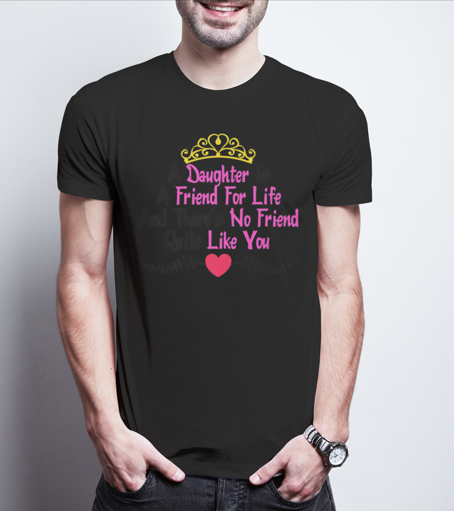 A Daughter Is A Friend For Life And There's No Friend Quite Like You T-Shirt