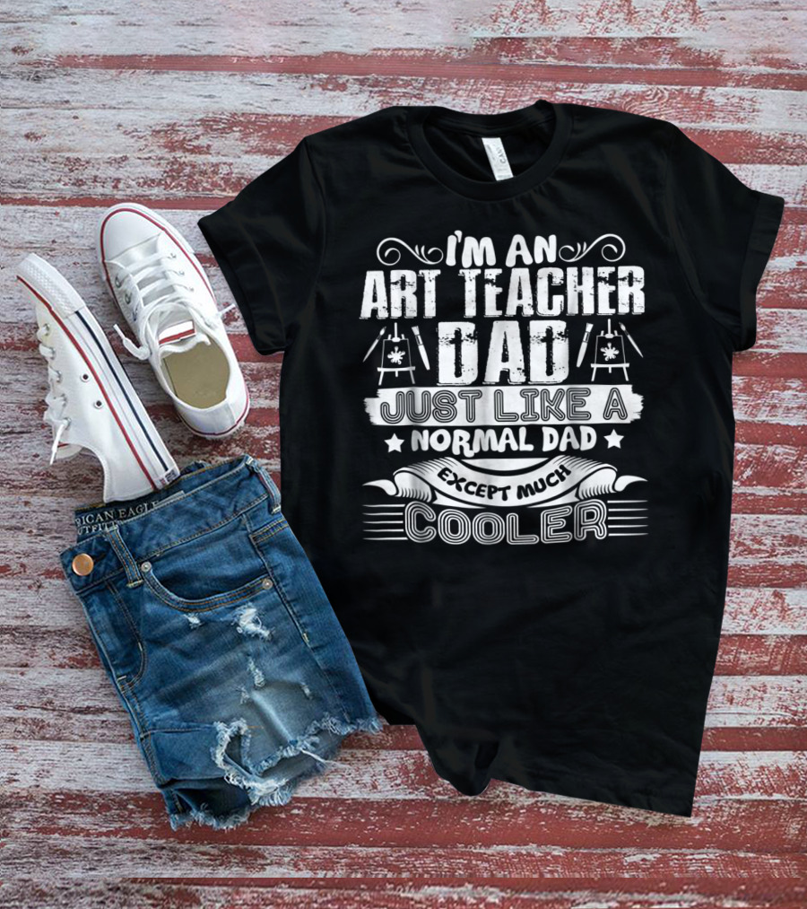 I'm An Art Teacher Dad Just Like A Normal Dad Except Much Cooler T-Shirt