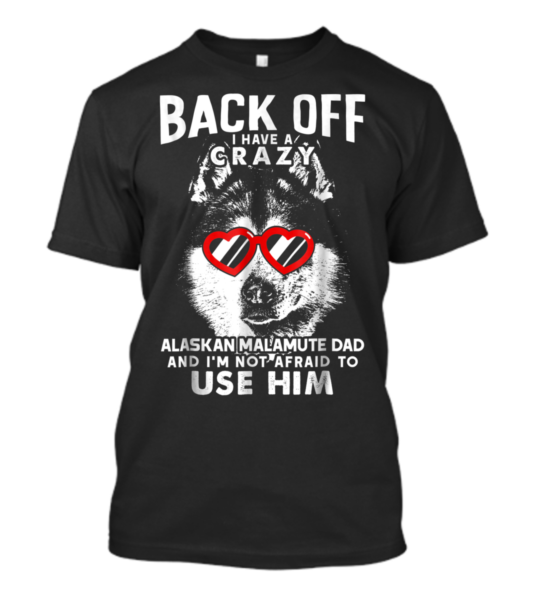 Back Off I Have A Crazy Alaskan Malamute Dad And I'm Not Afraid To Use Him T-Shirt