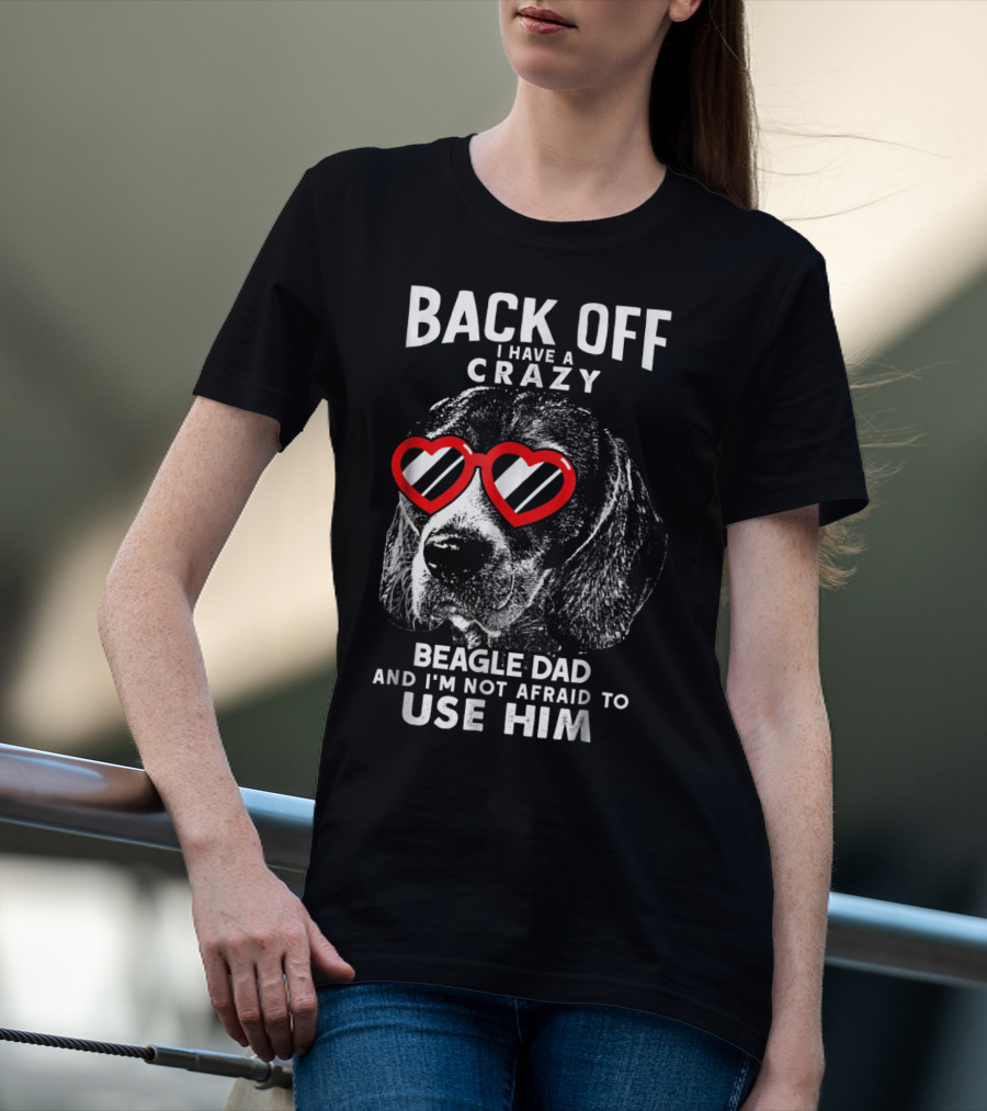 Back Off I Have A Crazy Beagle Dad And I'm Not Afraid To Use Him T-Shirt