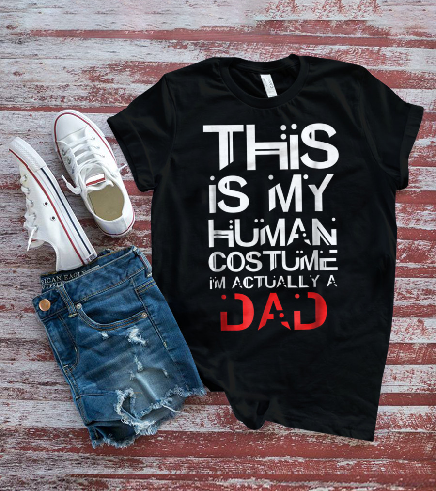 THIS IS MY HUMAN COSTUME I'M ACTUALLY A DAD T-Shirt