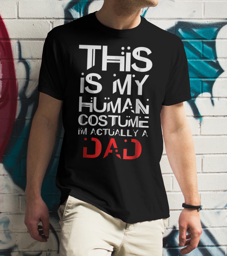 THIS IS MY HUMAN COSTUME I'M ACTUALLY A DAD T-Shirt