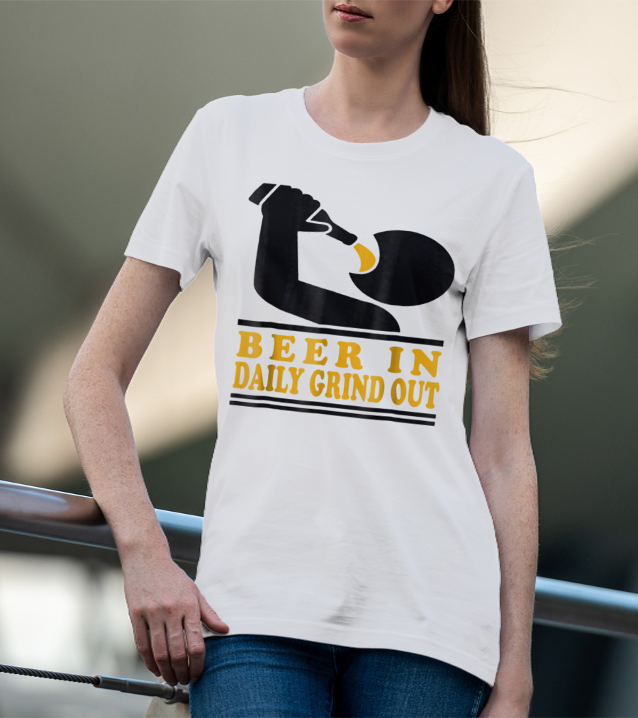 Beer In Daily Grind Out Funny Idea Dad74 T-Shirt