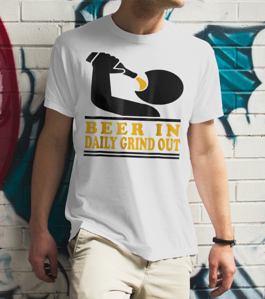 Beer In Daily Grind Out Funny Idea Dad74 T-Shirt