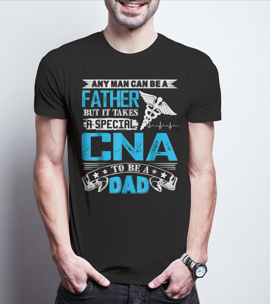 Any Man Can Be A Father But It Takes A Special CNA To Be A Dad T-Shirt