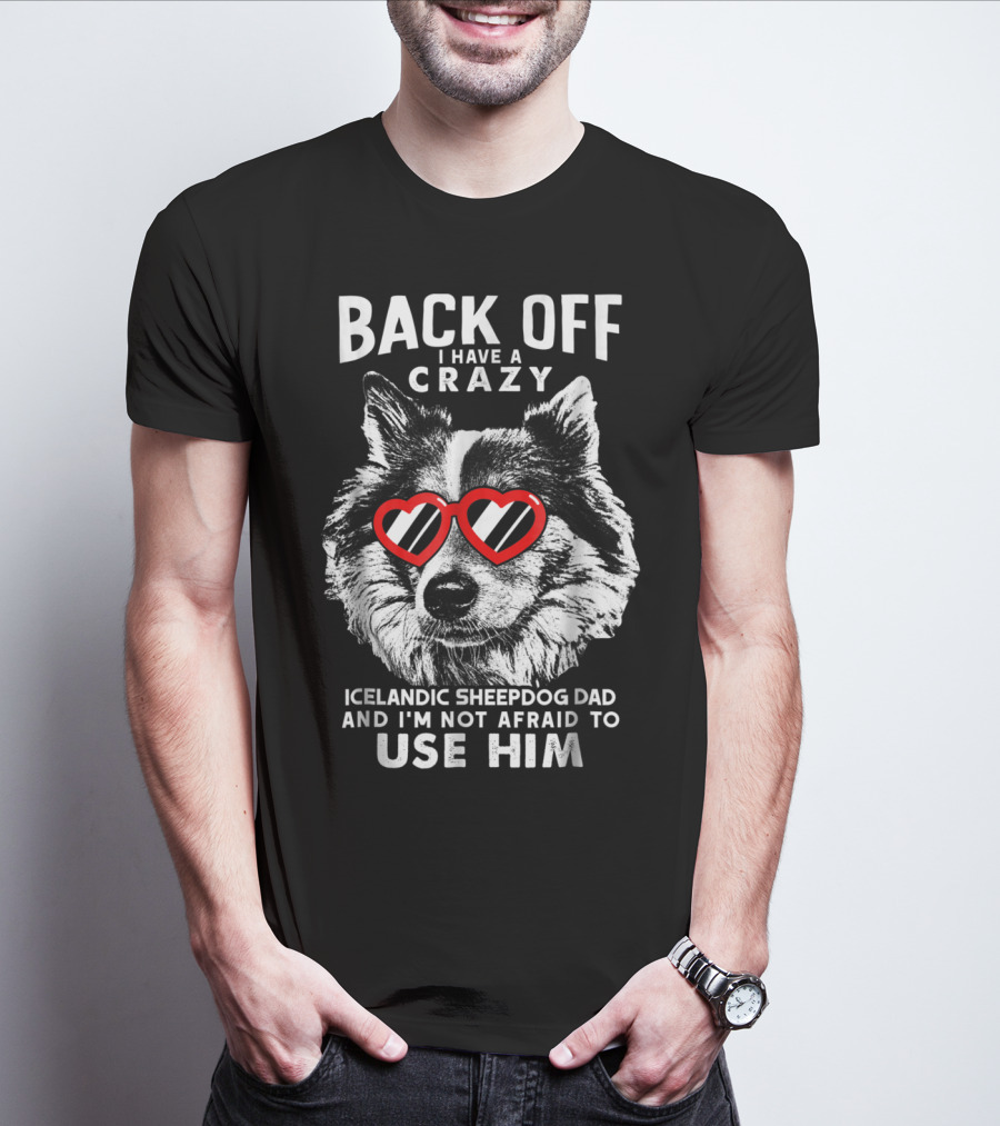Back Off I Have A Crazy Icelandic Sheepdog Dad And I'm Not Afraid To Use Him T-Shirt