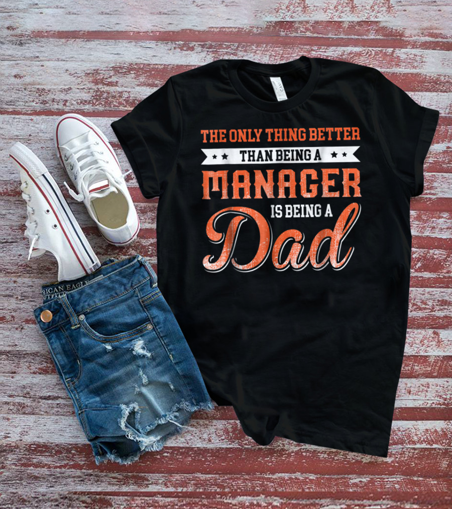 The Only Thing Better Than Being A Manager Is Being A Dad T-Shirt
