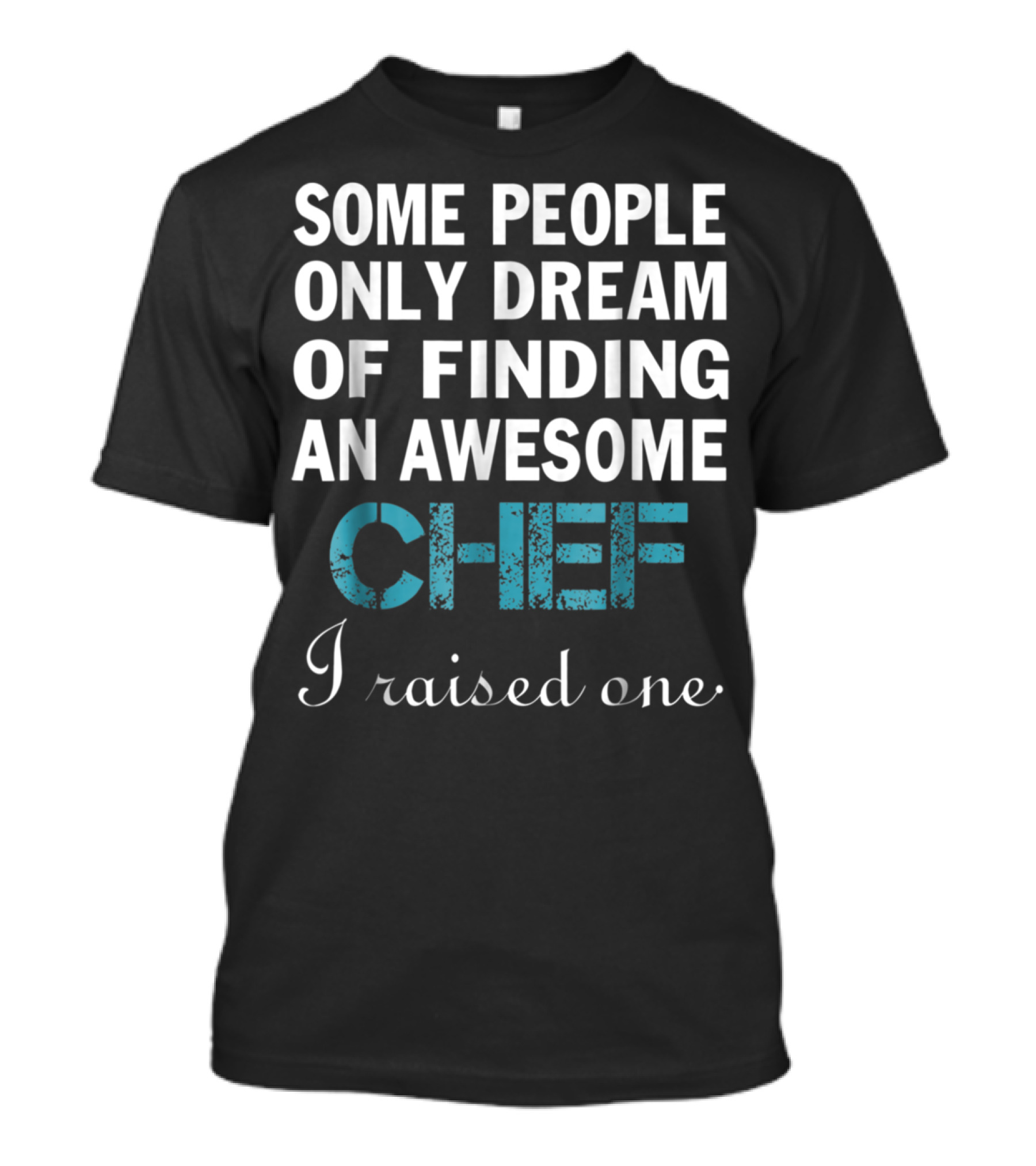 SOME PEOPLE ONLY DREAM OF FINDING AN AWESOME CHEF I RAISED ONE T-Shirt