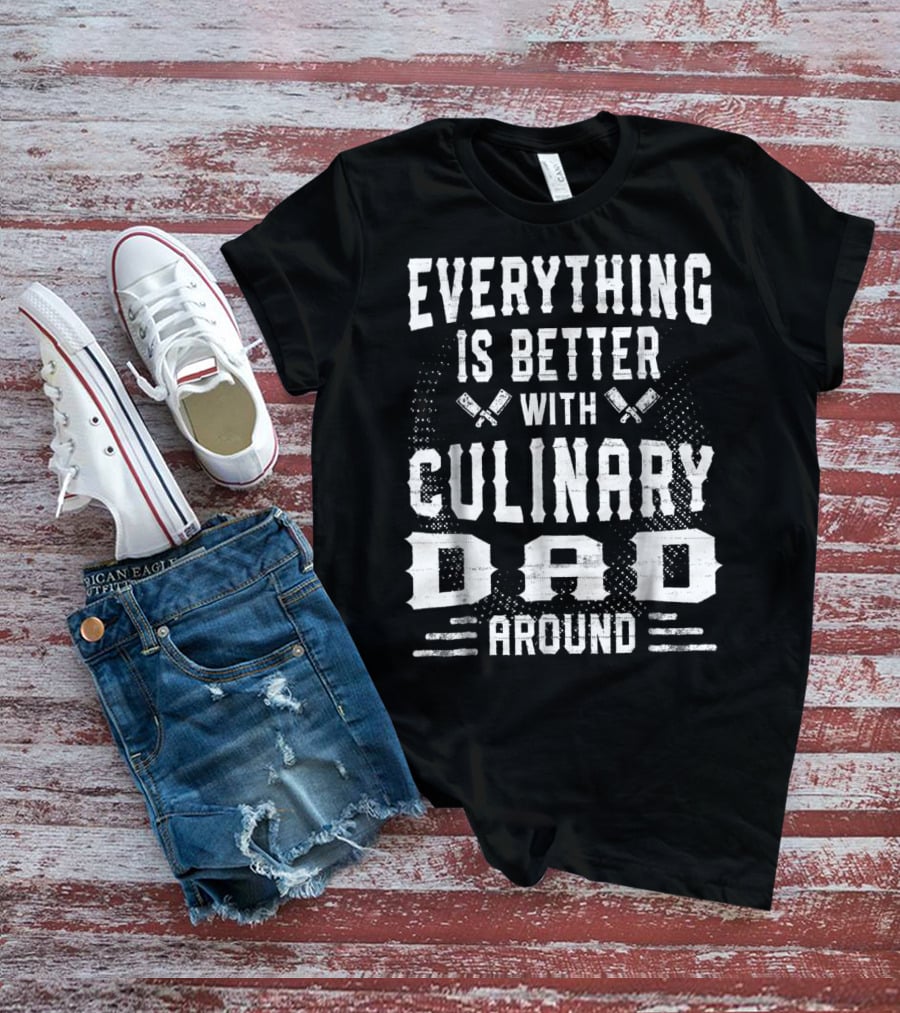 Everything Is Better With Culinary Dad Around T-Shirt