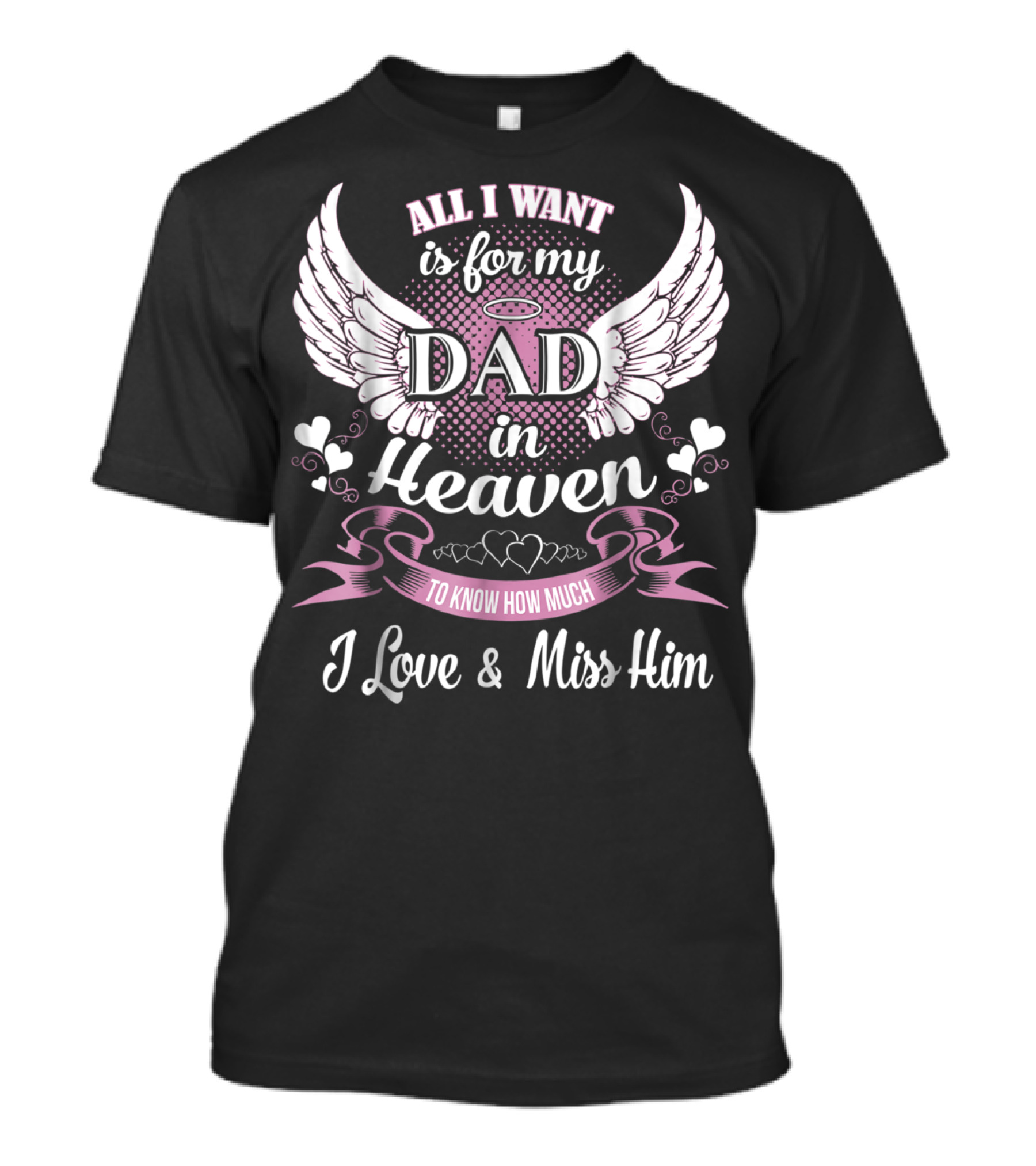 All I Want Is For My Dad In Heaven To Know How Much I Love And Miss Him T-Shirt