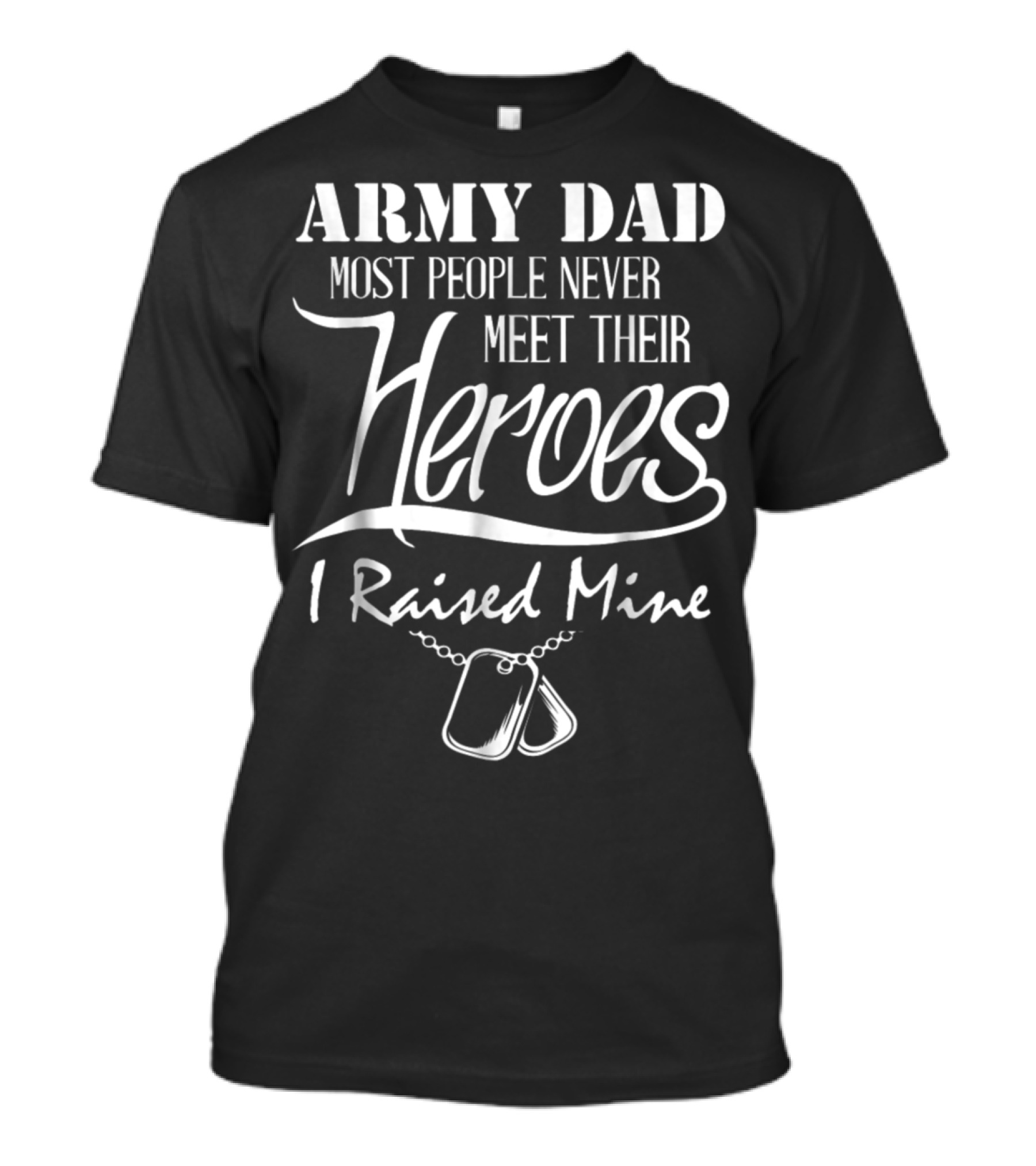 Army Dad Most People Never Meet Their Heroes I Raised Mine T-Shirt