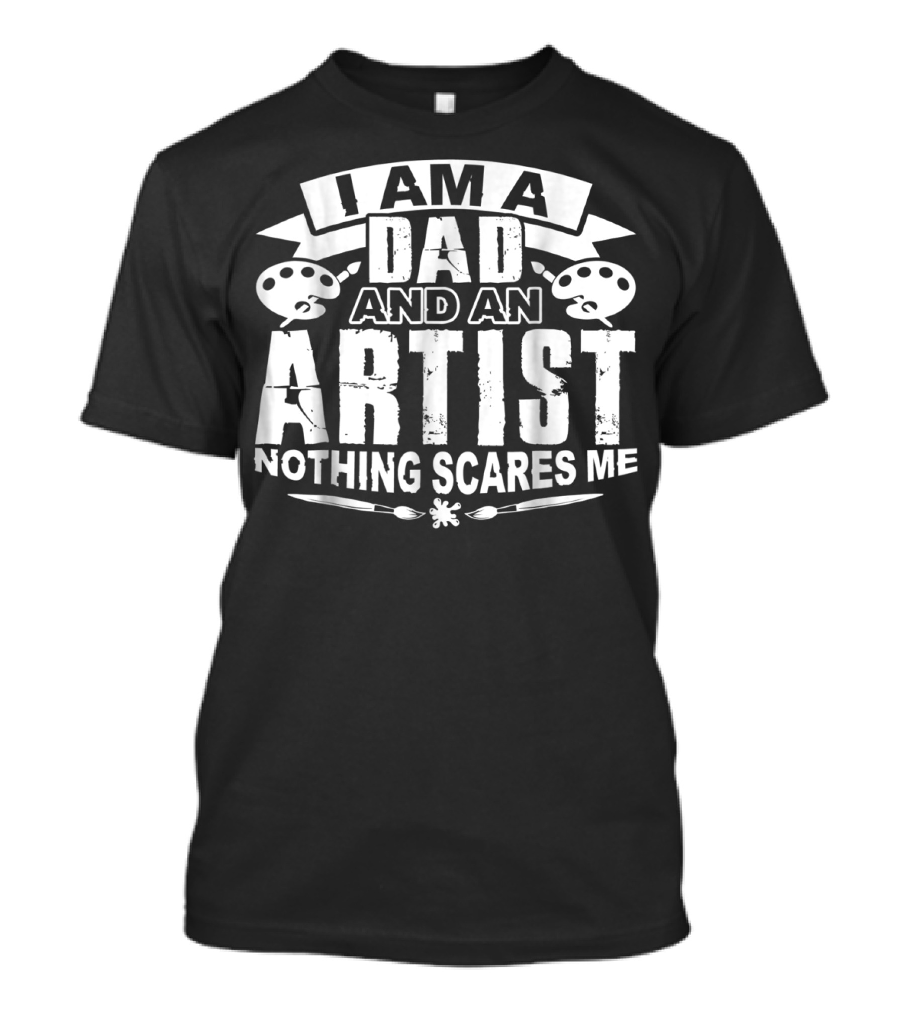 I Am A Dad And An Artist Nothing Scares Me T-Shirt