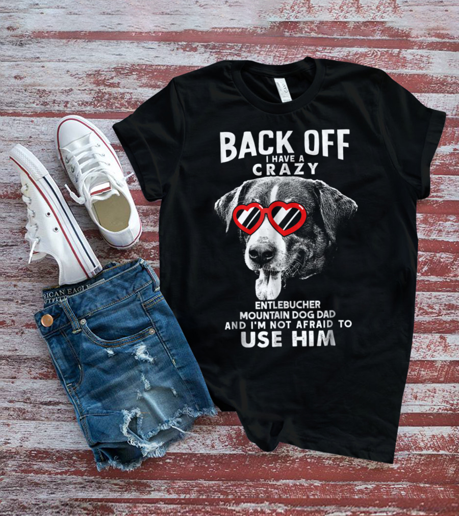 Back Off I Have A Crazy Entlebucher Mountain Dog Dad And I'm Not Afraid To Use Him T-Shirt