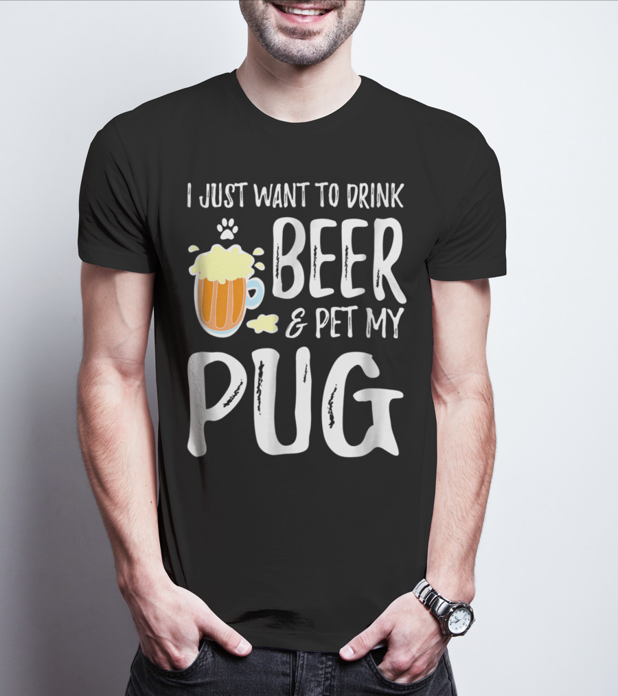 I Just Want To Drink Beer And Pet My Pug Dog Mom Or Dog Dad Idea86 T-Shirt