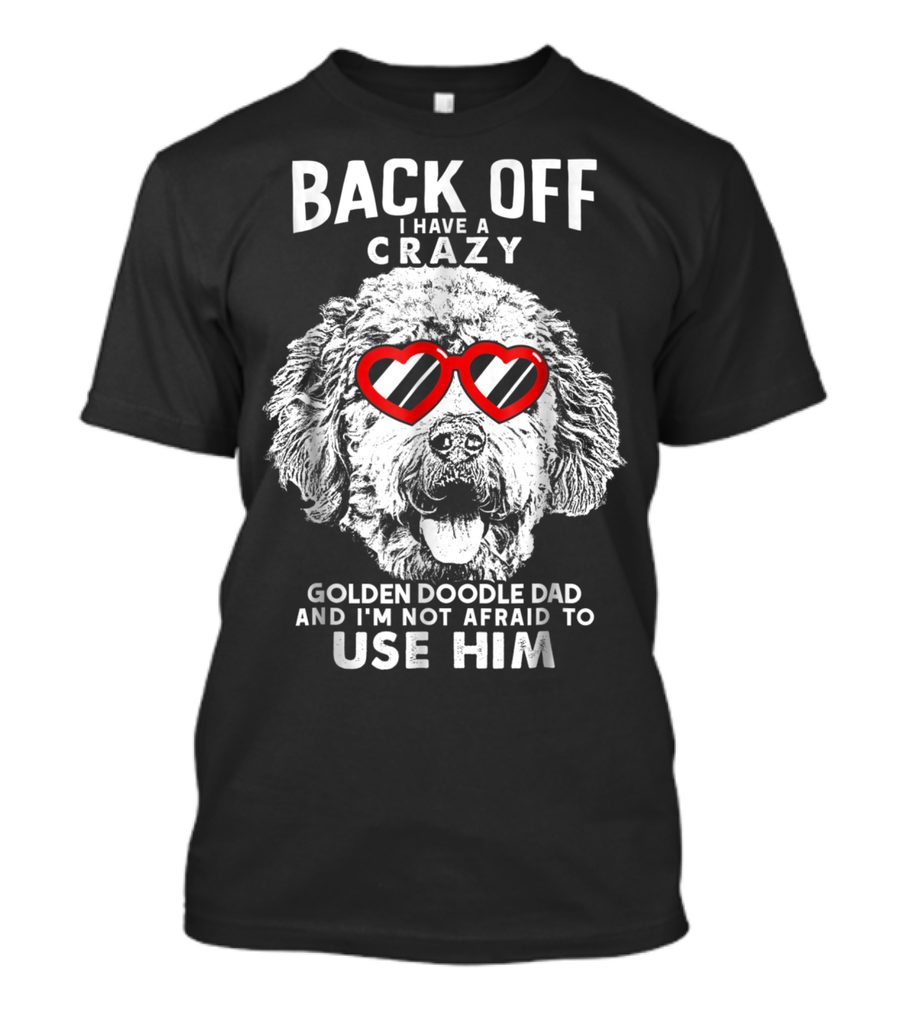 BACK OFF I HAVE A CRAZY GOLDENDOODLE DAD AND I'M NOT AFRAID TO USE HIM T-Shirt