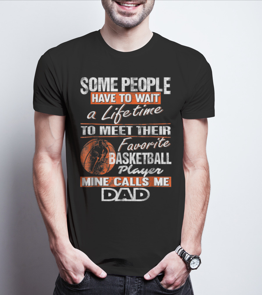 SOME PEOPLE HAVE TO WAIT A LIFETIME TO MEET THEIR FAVORITE BASKETBALL PLAYER MINE CALLS ME DAD T-Shirt