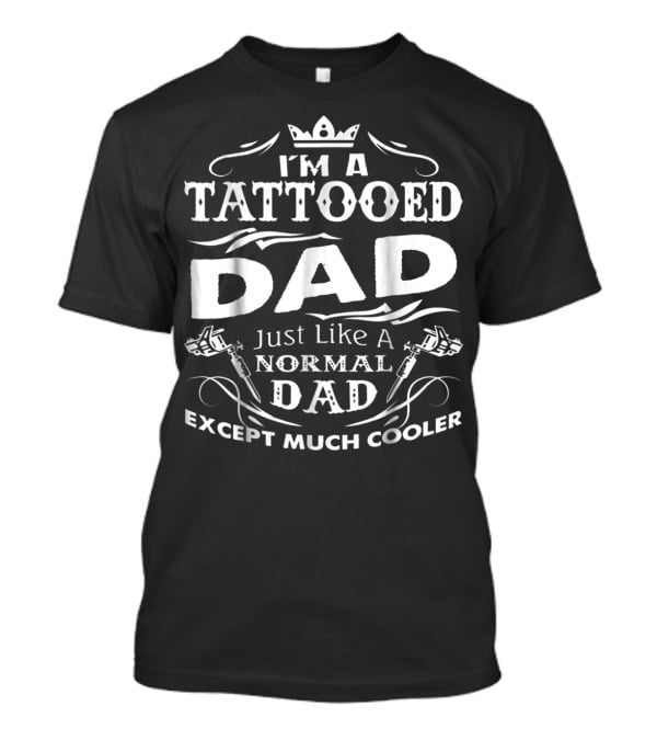 I'm A Tattooed Dad Just Like A Normal Dad Except Much Cooler T-Shirt