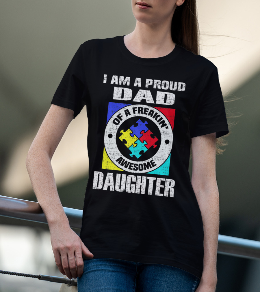 I Am A Proud Dad Of A Freakin’ Awesome Daughter Autism Support Awareness T-Shirt