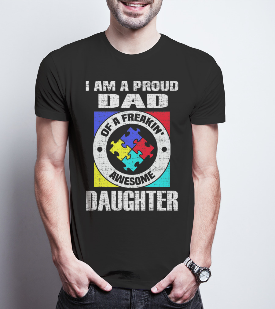 I Am A Proud Dad Of A Freakin’ Awesome Daughter Autism Support Awareness T-Shirt