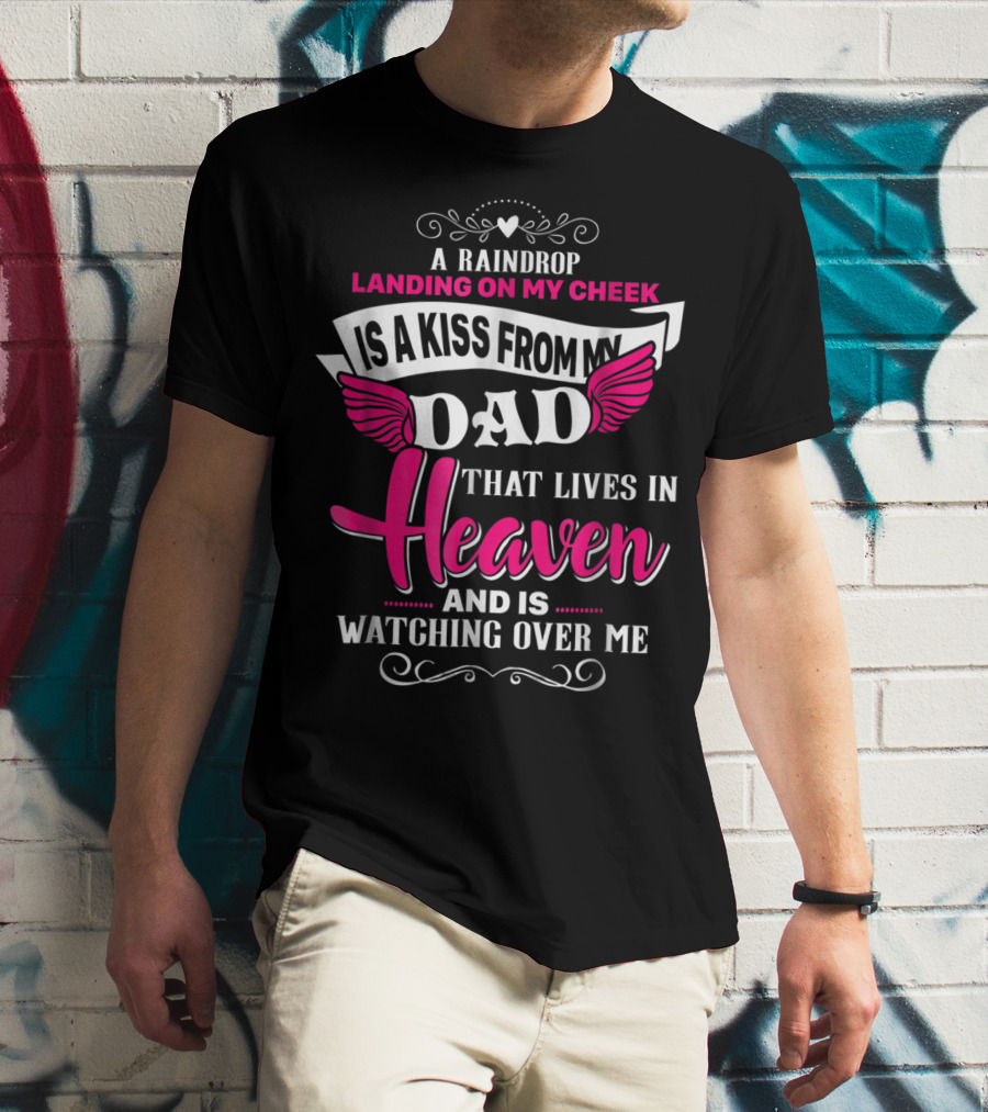 A Raindrop Landing On My Cheek Is A Kiss From My Dad That Lives In Heaven And Is Watching Over Me T-Shirt