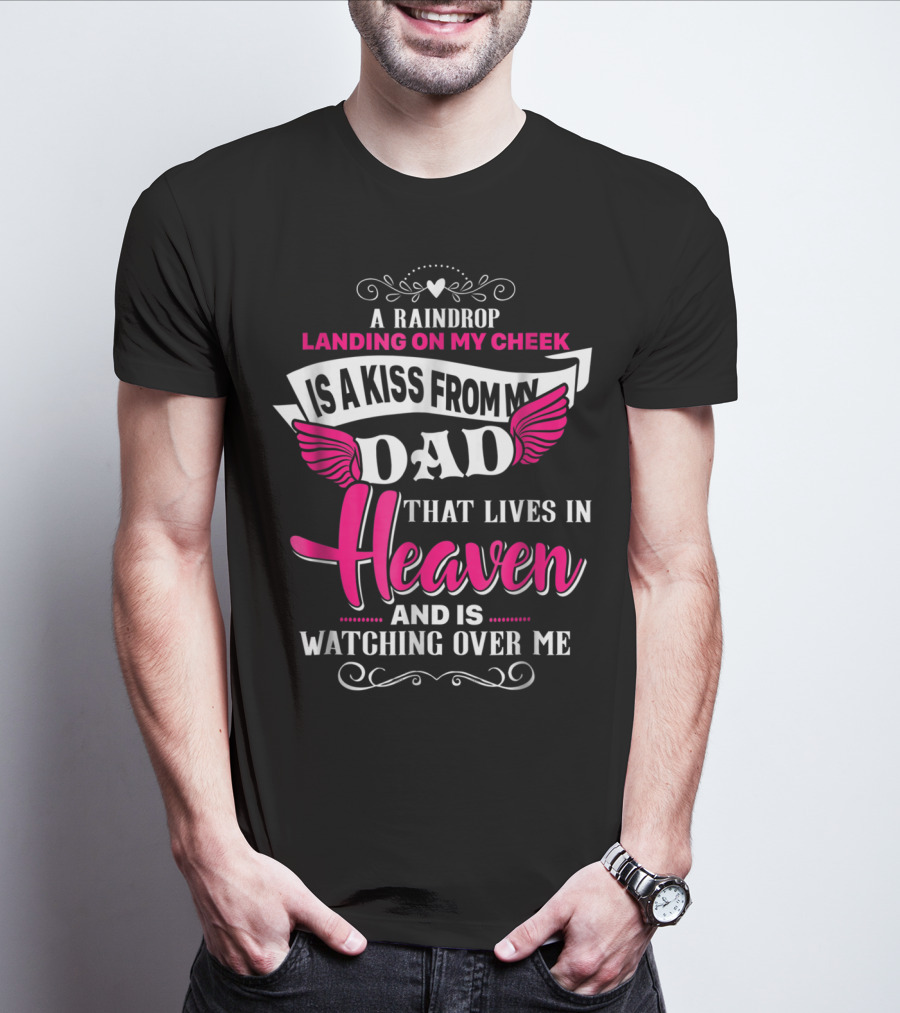A Raindrop Landing On My Cheek Is A Kiss From My Dad That Lives In Heaven And Is Watching Over Me T-Shirt