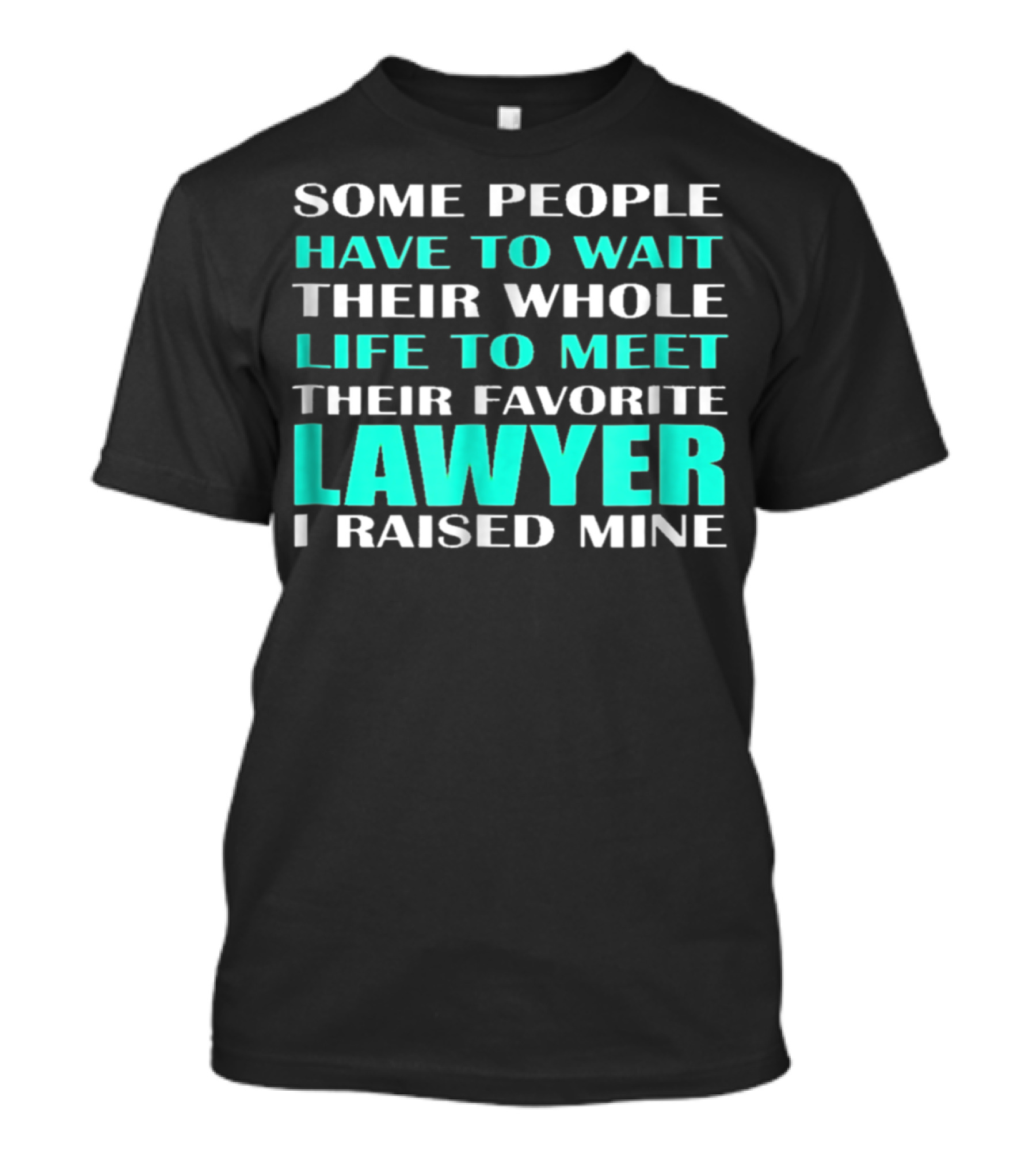 SOME PEOPLE HAVE TO WAIT THEIR WHOLE LIFE TO MEET THEIR FAVORITE LAWYER I RAISED MINE T-Shirt