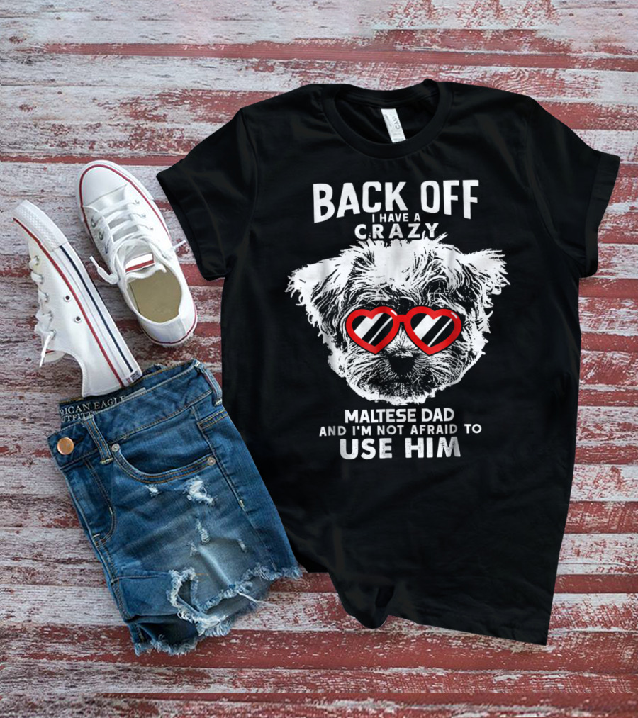 BACK OFF I HAVE A CRAZY MALTESE DAD AND I'M NOT AFRAID TO USE HIM T-Shirt