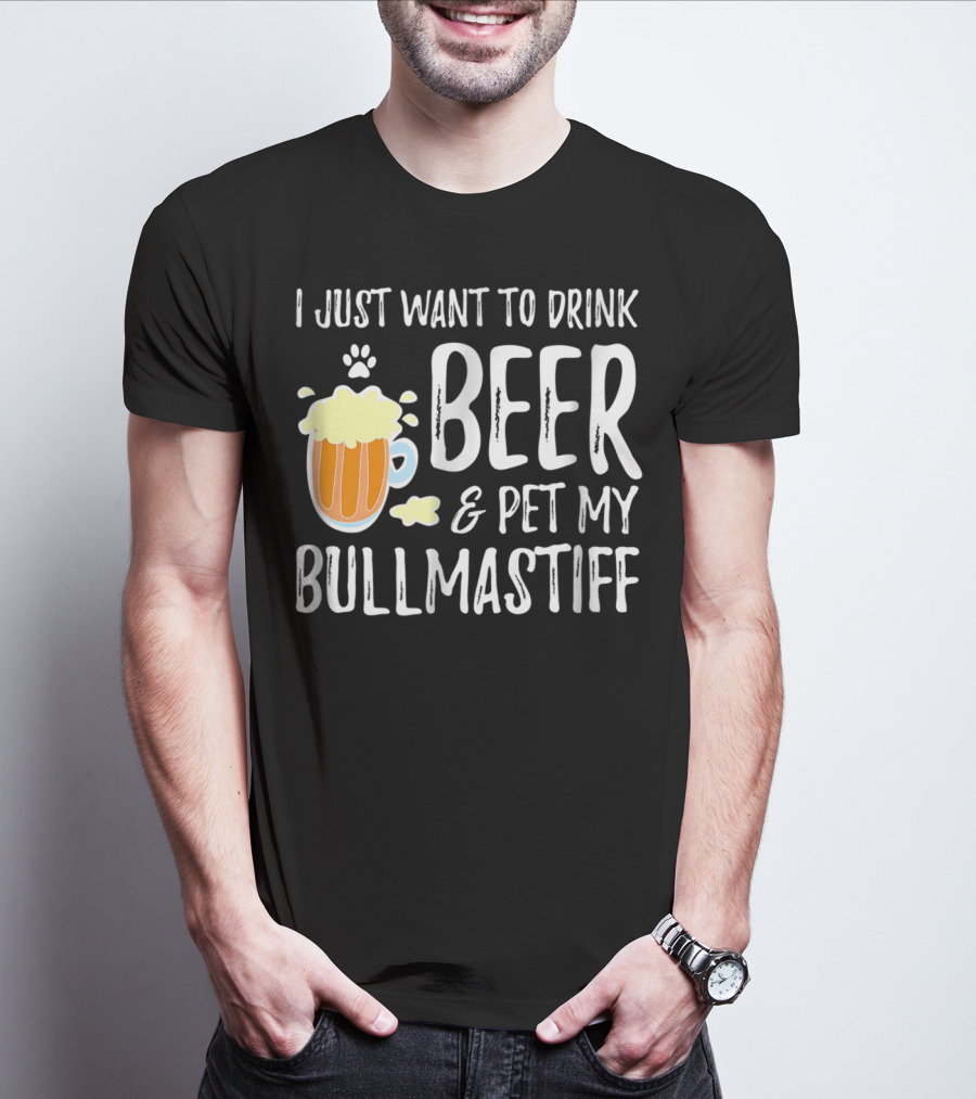 I Just Want To Drink Beer And Pet My Bullmastiff T-Shirt