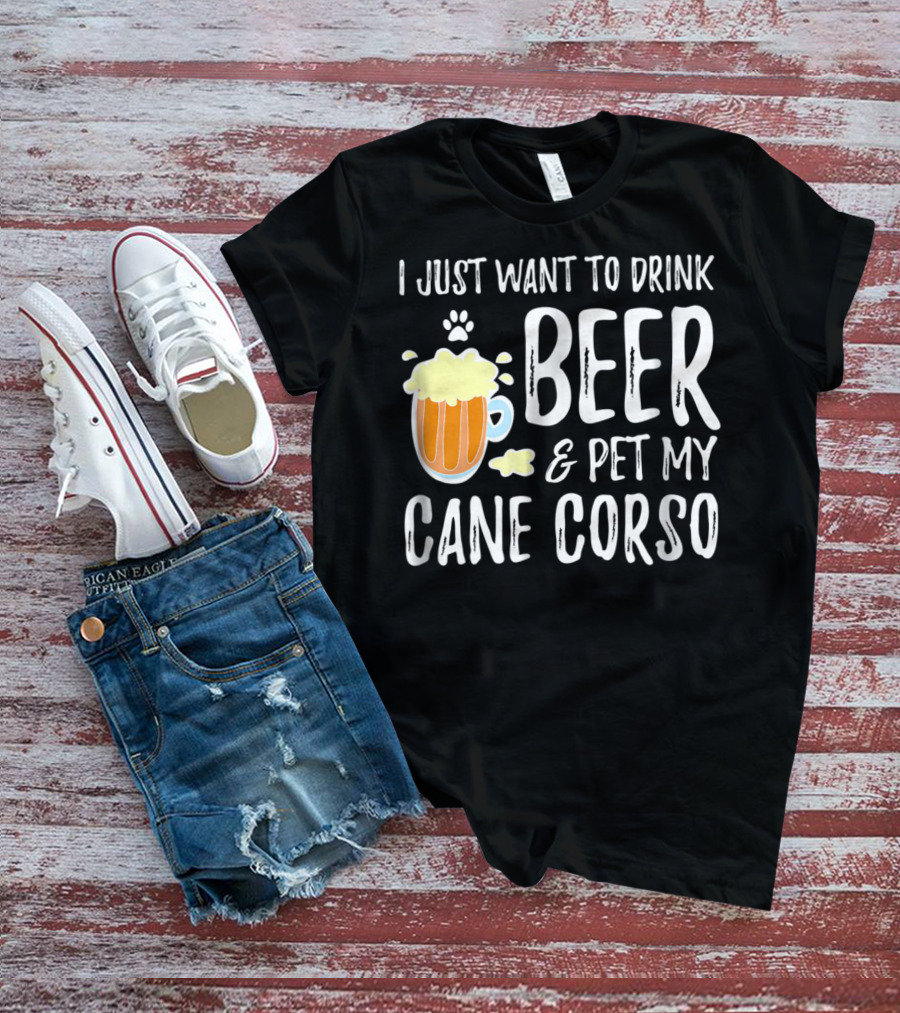 I Just Want To Drink Beer And Pet My Cane Corso T-Shirt