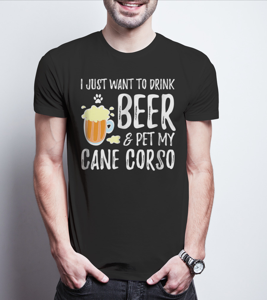 I Just Want To Drink Beer And Pet My Cane Corso T-Shirt