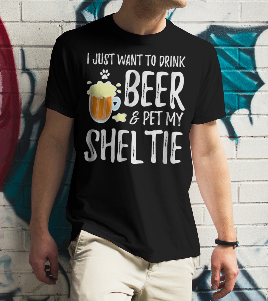 I Just Want To Drink Beer And Pet My Sheltie T-Shirt